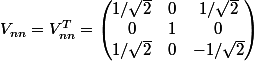 V_{nn} = V_{nn}^T = \begin{pmatrix} 1/\sqrt{2} & 0 & 1/\sqrt{2}\\ 0 & 1 & 0 \\ 1/\sqrt{2} & 0 & -1/\sqrt{2} \end{pmatrix}